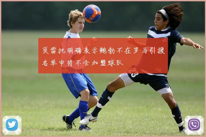 莫雷托明确表示鲍勃不在罗马引援名单中将不会加盟球队